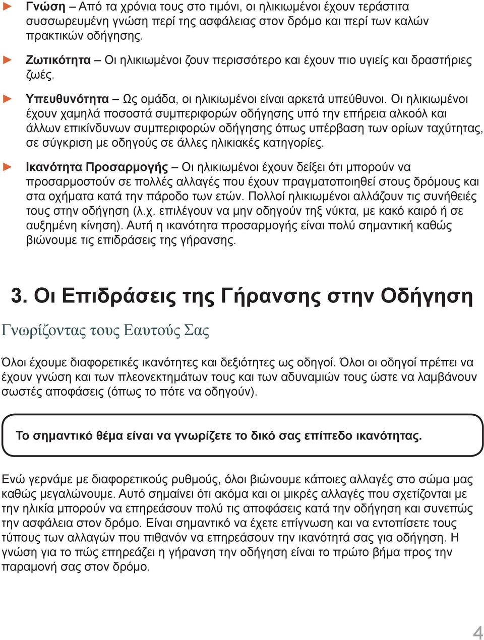 Οι ηλικιωμένοι έχουν χαμηλά ποσοστά συμπεριφορών οδήγησης υπό την επήρεια αλκοόλ και άλλων επικίνδυνων συμπεριφορών οδήγησης όπως υπέρβαση των ορίων ταχύτητας, σε σύγκριση με οδηγούς σε άλλες