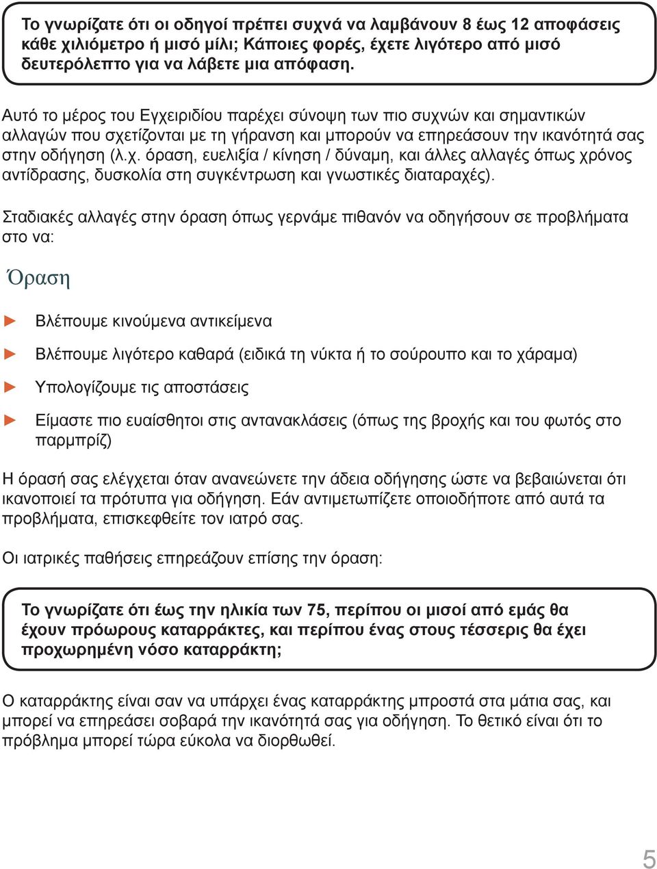 Σταδιακές αλλαγές στην όραση όπως γερνάμε πιθανόν να οδηγήσουν σε προβλήματα στο να: Όραση Βλέπουμε κινούμενα αντικείμενα Βλέπουμε λιγότερο καθαρά (ειδικά τη νύκτα ή το σούρουπο και το χάραμα)