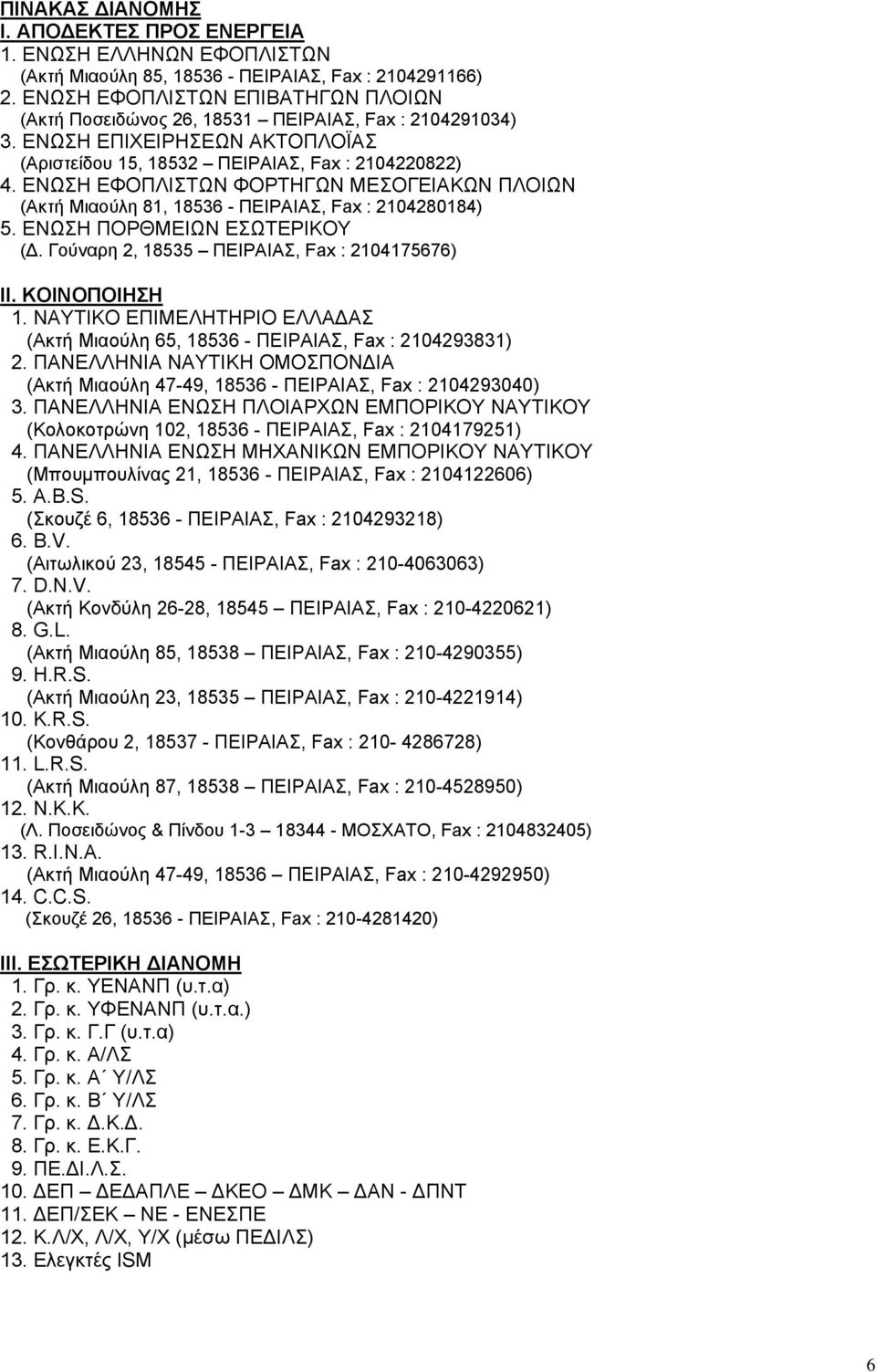 ΕΝΩΣΗ ΕΦΟΠΛΙΣΤΩΝ ΦΟΡΤΗΓΩΝ ΜΕΣΟΓΕΙΑΚΩΝ ΠΛΟΙΩΝ (Ακτή Μιαούλη 81, 18536 - ΠΕΙΡΑΙΑΣ, Fax : 2104280184) 5. ΕΝΩΣΗ ΠΟΡΘΜΕΙΩΝ ΕΣΩΤΕΡΙΚΟΥ (Δ. Γούναρη 2, 18535 ΠΕΙΡΑΙΑΣ, Fax : 2104175676) II. ΚΟΙΝΟΠΟΙΗΣΗ 1.