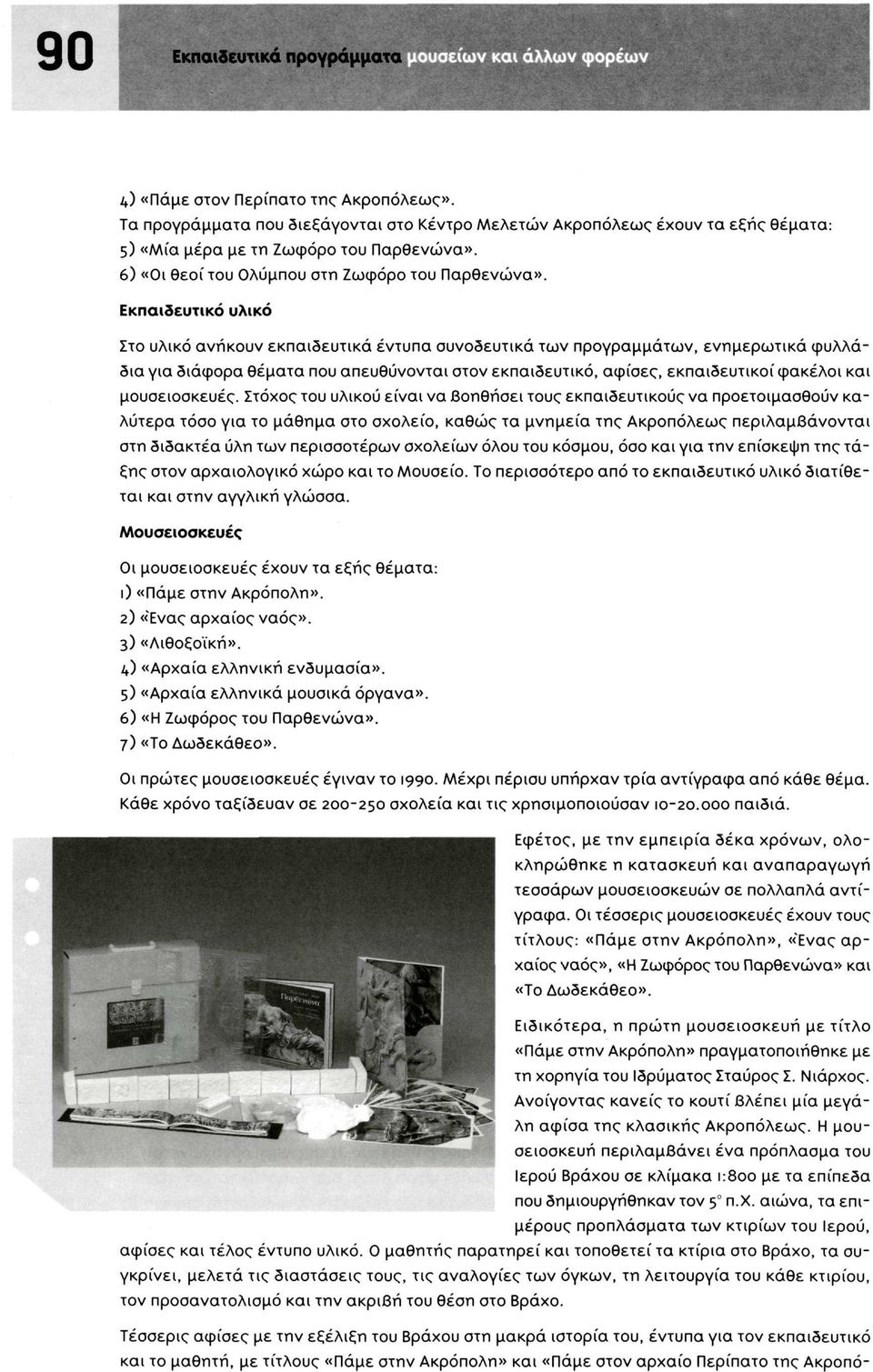 Εκπαιδευτικό υλικό Στο υλικό ανήκουν εκπαιδευτικά έντυπα συνοδευτικά των προγραμμάτων, ενημερωτικά φυλλάδια για διάφορα θέματα που απευθύνονται στον εκπαιδευτικό, αφίσες, εκπαιδευτικοί φάκελοι και
