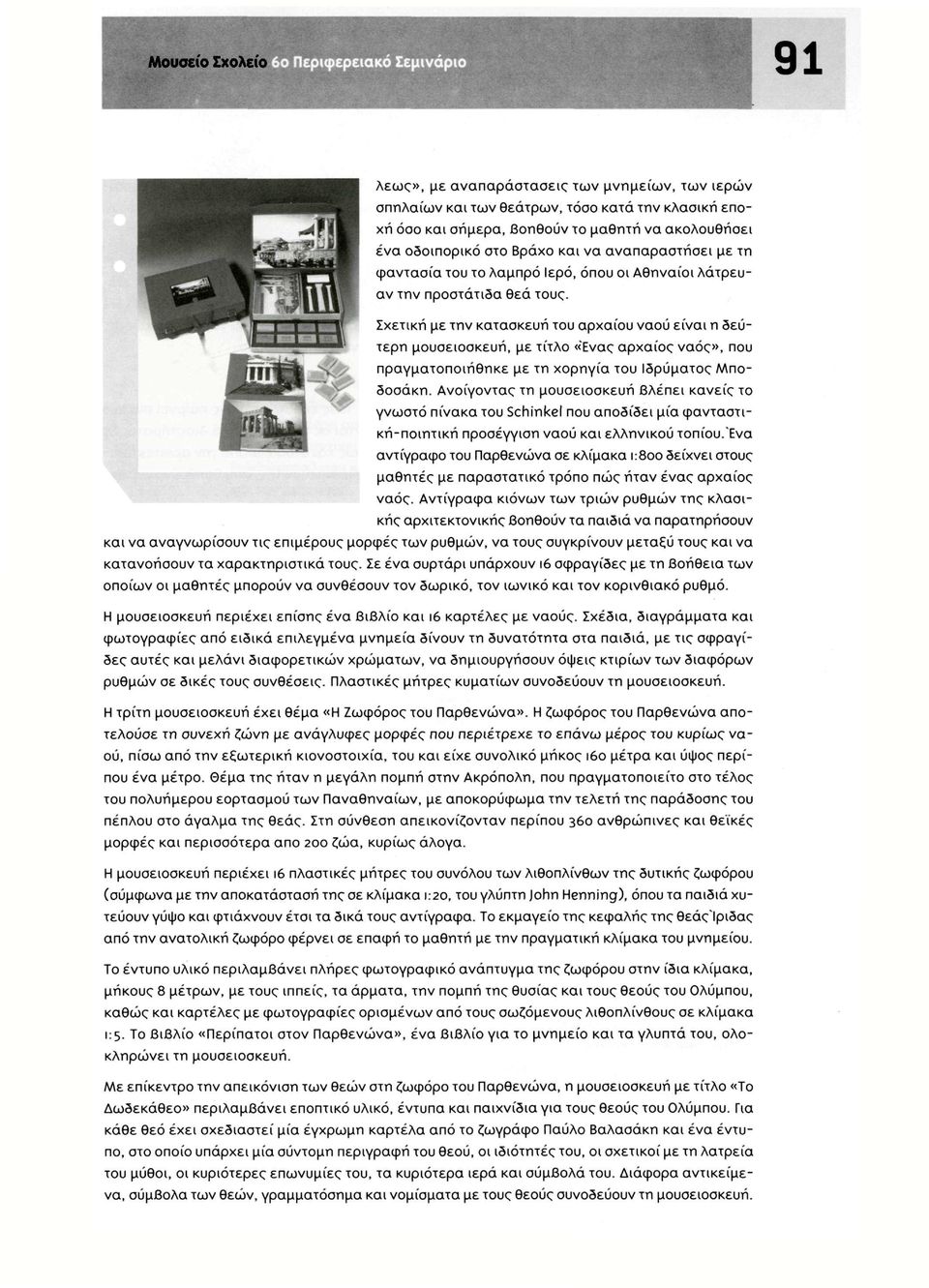 Σχετική με την κατασκευή του αρχαίου ναού είναι η δεύτερη μουσειοσκευή, με τίτλο «Ένας αρχαίος ναός», που πραγματοποιήθηκε με τη χορηγία του Ιδρύματος Μποδοσάκη.