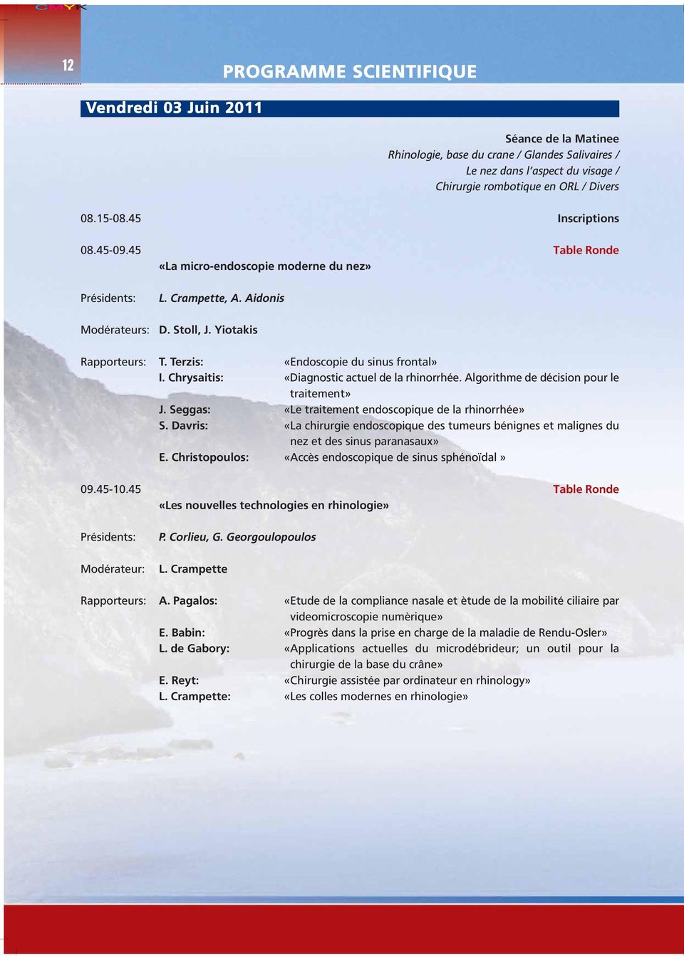 Terzis: «Endoscopie du sinus frontal» I. Chrysaitis: «Diagnostic actuel de la rhinorrhée. Algorithme de décision pour le traitement» J. Seggas: «Le traitement endoscopique de la rhinorrhée» S.