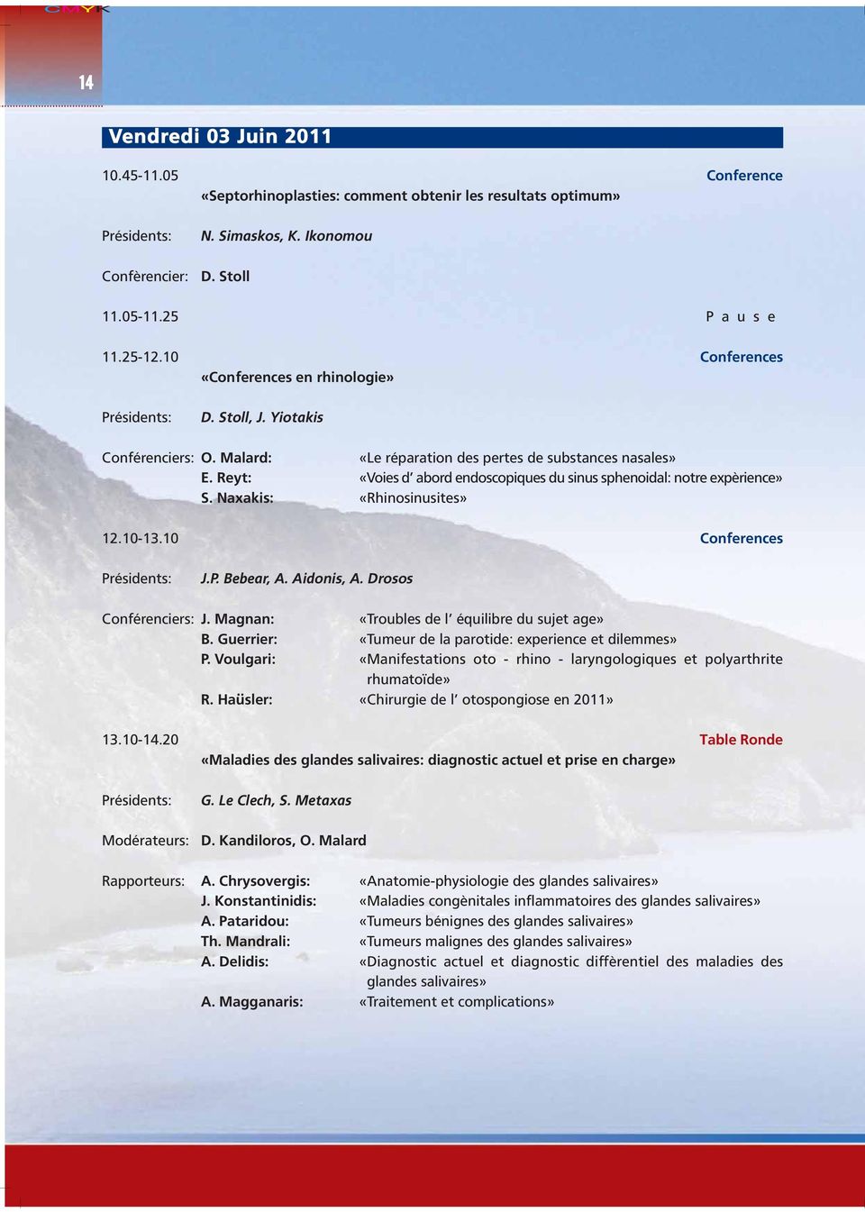 Reyt: «Voies d abord endoscopiques du sinus sphenoidal: notre expèrience» S. Naxakis: «Rhinosinusites» 12.10-13.10 Conferences Présidents: J.P. Bebear, A. Aidonis, A. Drosos Conférenciers: J.