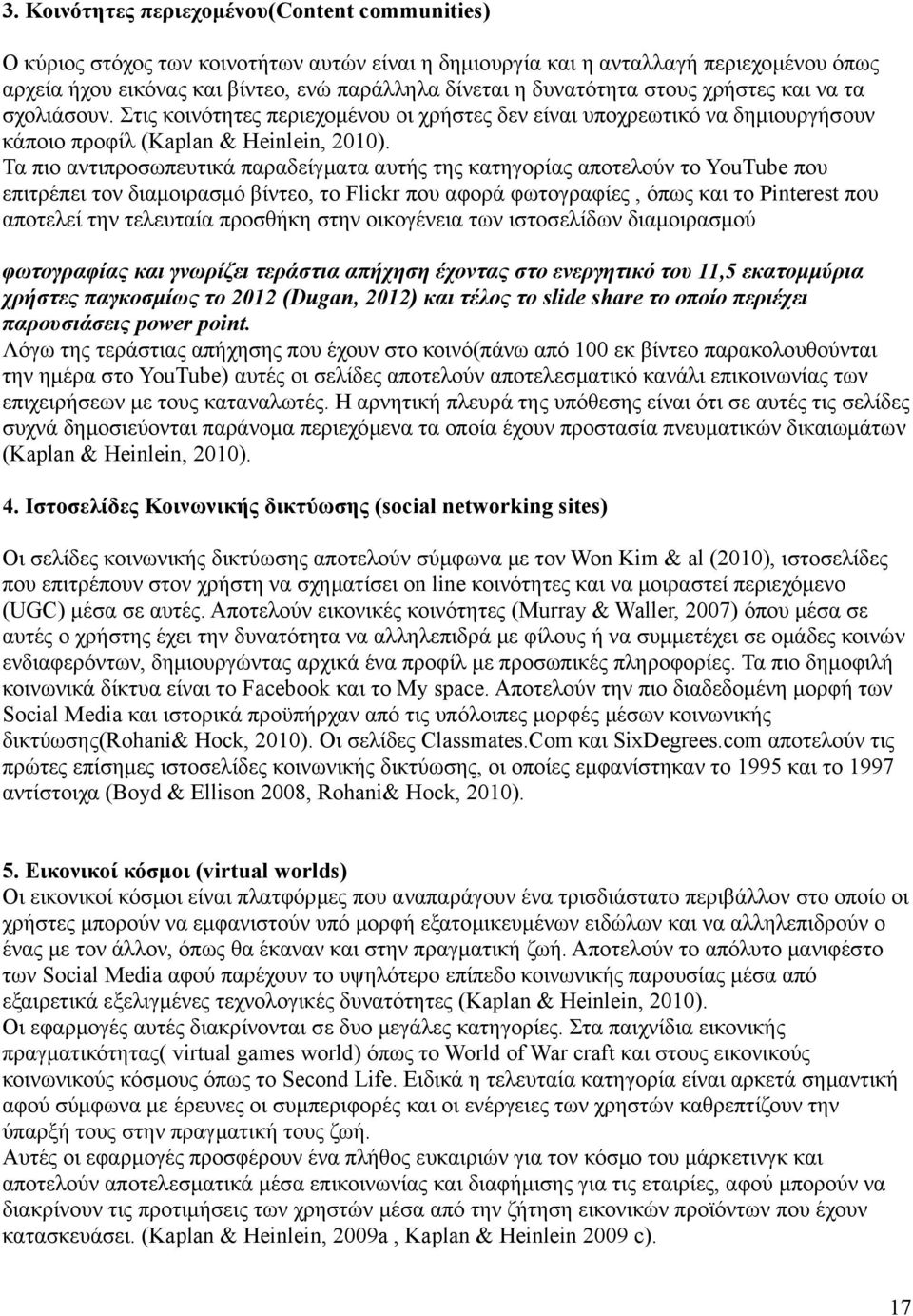 Τα πιο αντιπροσωπευτικά παραδείγματα αυτής της κατηγορίας αποτελούν το YouTube που επιτρέπει τον διαμοιρασμό βίντεο, το Flickr που αφορά φωτογραφίες, όπως και το Pinterest που αποτελεί την τελευταία