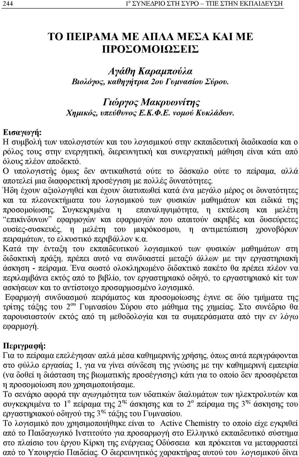 Ο υπολογιστής όμως δεν αντικαθιστά ούτε το δάσκαλο ούτε το πείραμα, αλλά αποτελεί μια διαφορετική προσέγγιση με πολλές δυνατότητες.