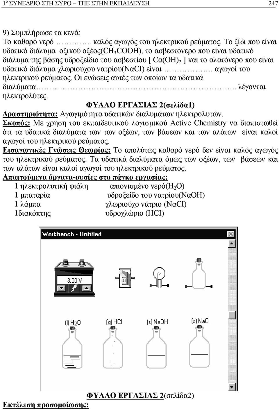 χλωριούχου νατρίου(ναci) είναι. αγωγοί του ηλεκτρικού ρεύματος. Οι ενώσεις αυτές των οποίων τα υδατικά διαλύματα.. λέγονται ηλεκτρολύτες.