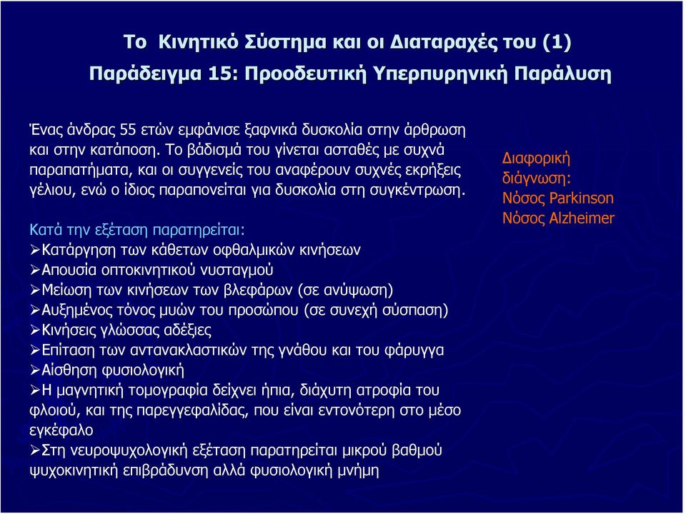 Κατά την εξέταση παρατηρείται: Κατάργηση των κάθετων οφθαλμικών κινήσεων Απουσία οπτοκινητικού νυσταγμού Μείωση των κινήσεων των βλεφάρων (σε ανύψωση) Αυξημένος τόνος μυών του προσώπου (σε συνεχή