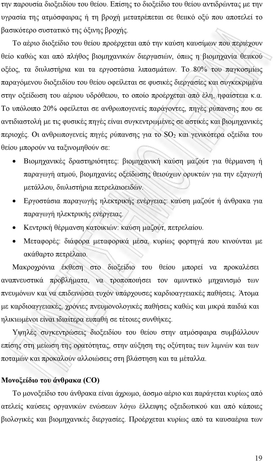 Το αέριο διοξείδιο του θείου προέρχεται από την καύση καυσίμων που περιέχουν θείο καθώς και από πλήθος βιομηχανικών διεργασιών, όπως η βιομηχανία θειικού οξέος, τα διυλιστήρια και τα εργοστάσια