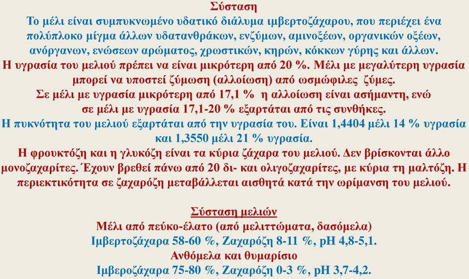 Σε μέλι με υγρασία μικρότερη από 17,1 % η αλλοίωση είναι ασήμαντη, ενώ σε μέλι με υγρασία 17,1-20 % εξαρτάται από τις συνθήκες. Η πυκνότητα του μελιού εξαρτάται από την υγρασία του.