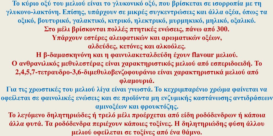 Υπάρχουν εστέρες αλειφατικών και αρωματικών οξέων, αλδεύδες, κετόνες και αλκοόλες. Η β-δαμασκηνόνη και η φαινυλακεταλδεύδη έχουν flavour μελιού.