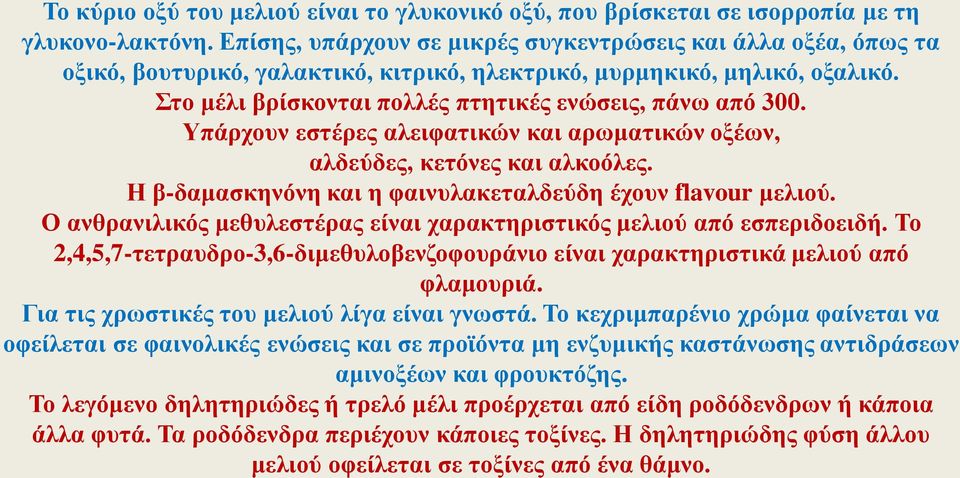 Υπάρχουν εστέρες αλειφατικών και αρωματικών οξέων, αλδεύδες, κετόνες και αλκοόλες. Η β-δαμασκηνόνη και η φαινυλακεταλδεύδη έχουν flavour μελιού.