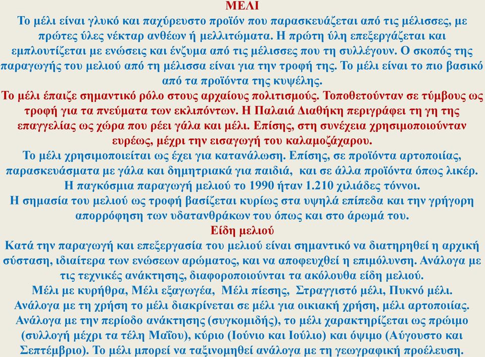 Το μέλι είναι το πιο βασικό από τα προϊόντα της κυψέλης. Το μέλι έπαιζε σημαντικό ρόλο στους αρχαίους πολιτισμούς. Τοποθετούνταν σε τύμβους ως τροφή για τα πνεύματα των εκλιπόντων.