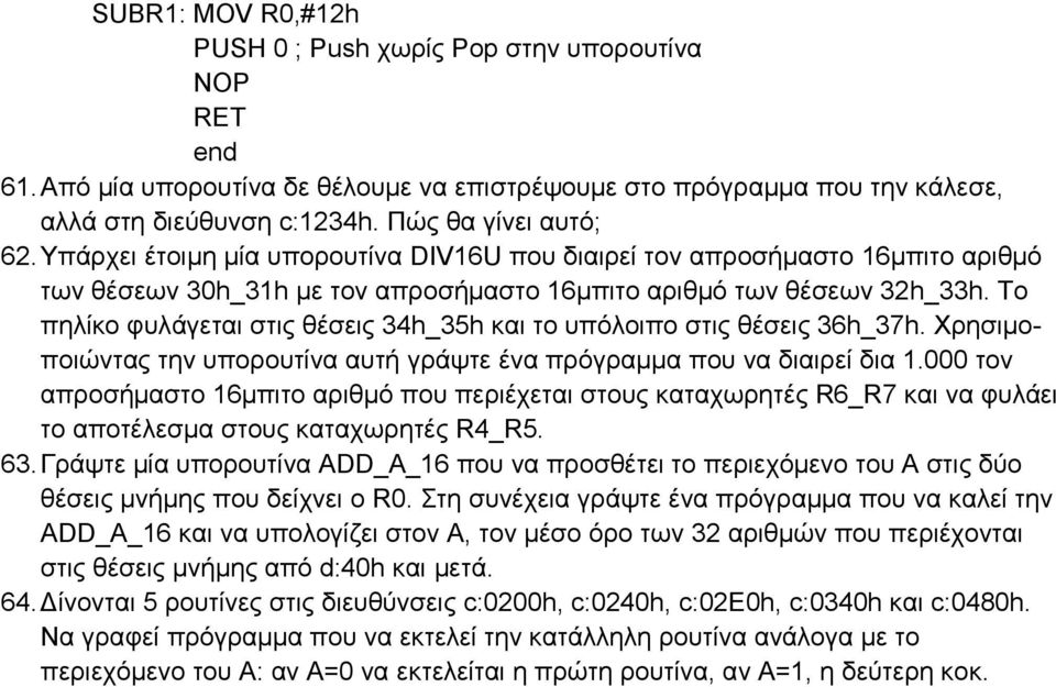 Το πηλίκο φυλάγεται στις θέσεις 34h_35h και το υπόλοιπο στις θέσεις 36h_37h. Χρησιμοποιώντας την υπορουτίνα αυτή γράψτε ένα πρόγραμμα που να διαιρεί δια 1.