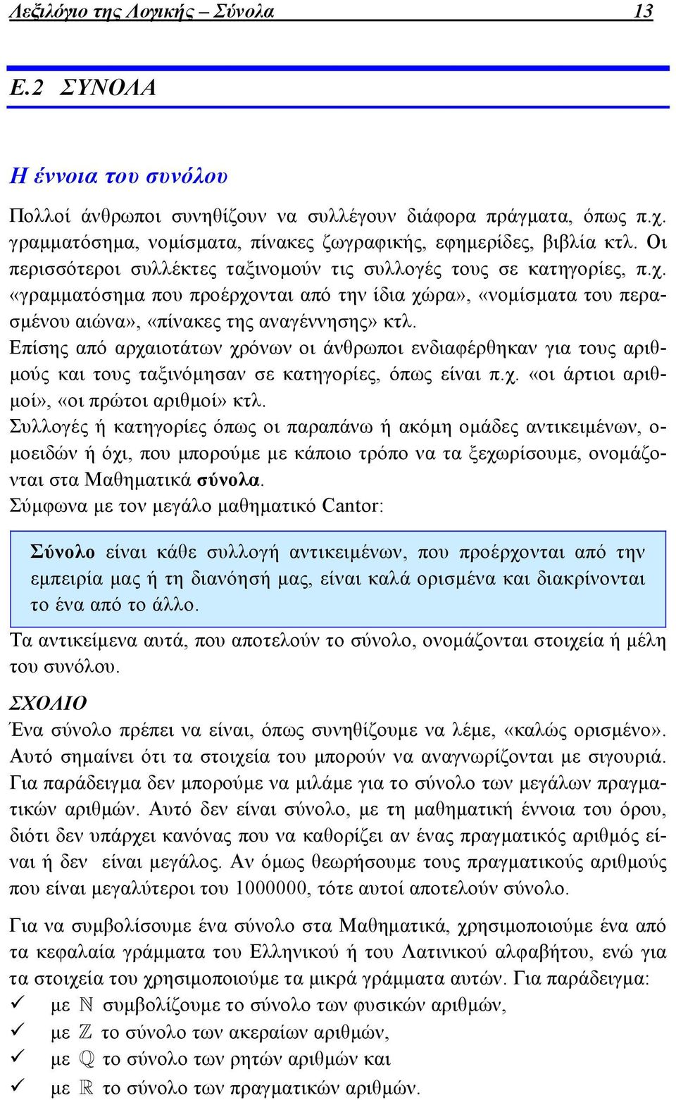 Επίσης από αρχαιοτάτων χρόνων οι άνθρωποι ενδιαφέρθηκαν για τους αριθμούς και τους ταξινόμησαν σε κατηγορίες, όπως είναι π.χ. «οι άρτιοι αριθμοί», «οι πρώτοι αριθμοί» κτλ.