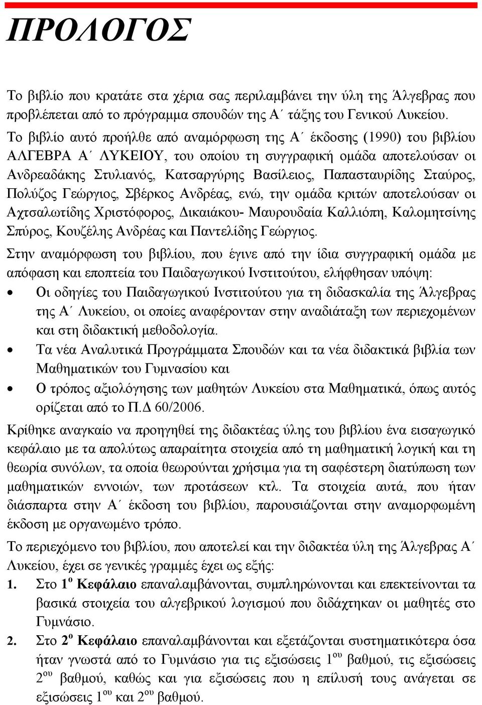 Σταύρος, Πολύζος Γεώργιος, Σβέρκος Ανδρέας, ενώ, την ομάδα κριτών αποτελούσαν οι Αχτσαλωτίδης Χριστόφορος, Δικαιάκου- Μαυρουδαία Καλλιόπη, Καλομητσίνης Σπύρος, Κουζέλης Ανδρέας και Παντελίδης