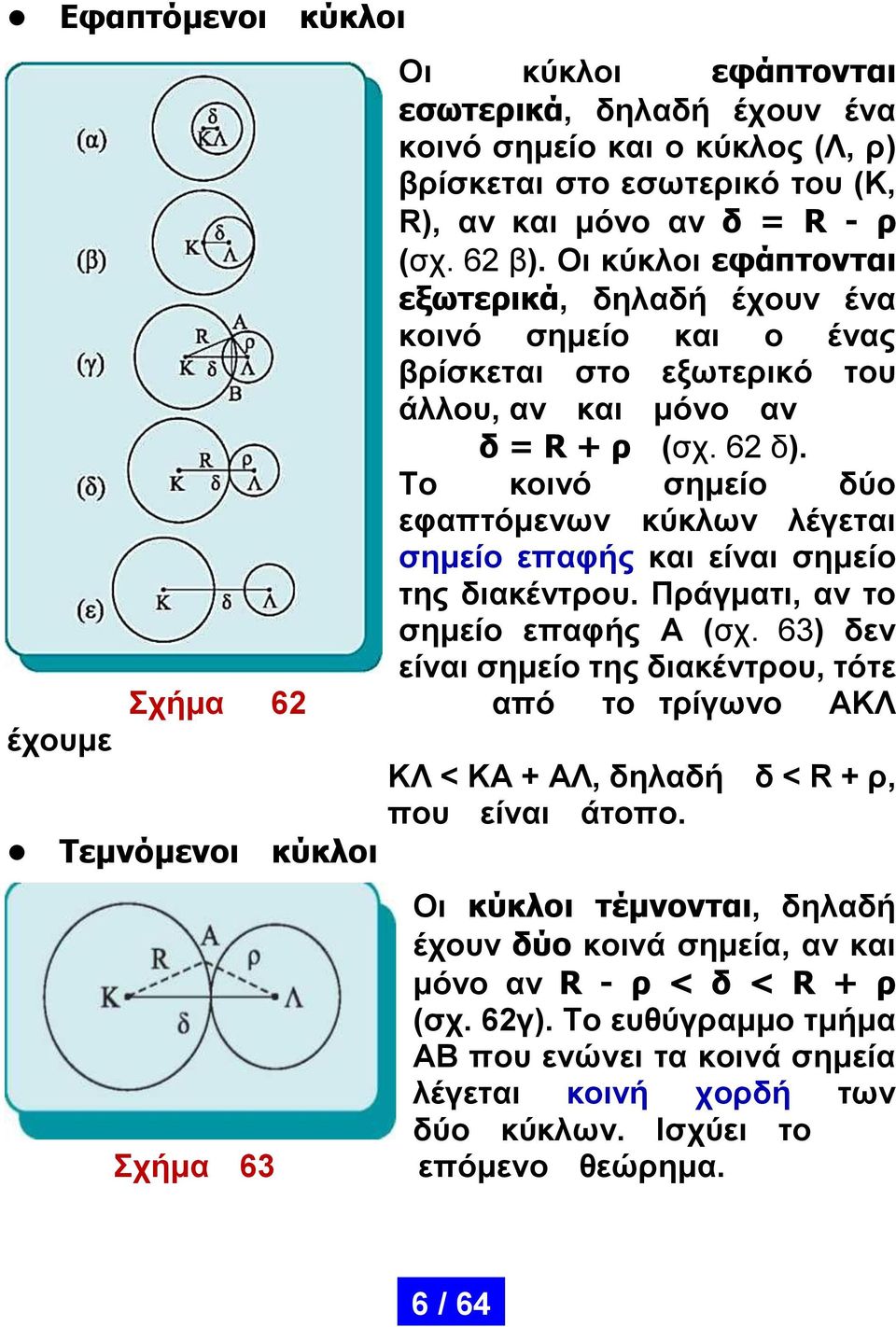 Το κοινό σημείο δύο εφαπτόμενων κύκλων λέγεται σημείο επαφής και είναι σημείο της διακέντρου. Πράγματι, αν το σημείο επαφής Α (σχ.