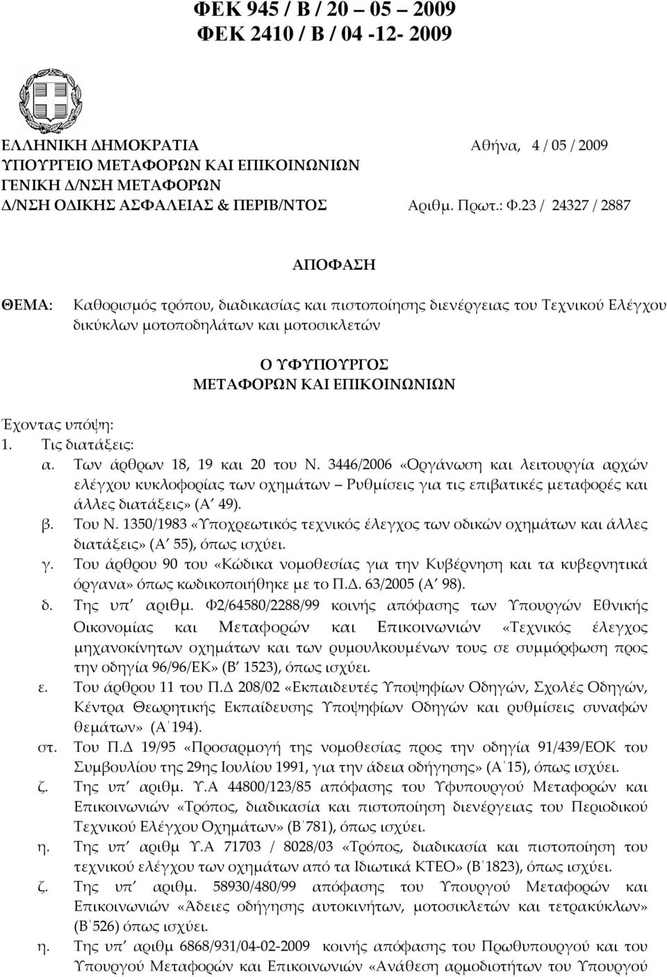 23 / 24327 / 2887 ΑΠΟΦΑΣΗ ΘΕΜΑ: Καθορισμός τρόπου, διαδικασίας και πιστοποίησης διενέργειας του Τεχνικού Ελέγχου δικύκλων μοτοποδηλάτων και μοτοσικλετών Ο ΥΦΥΠΟΥΡΓΟΣ ΜΕΤΑΦΟΡΩΝ ΚΑΙ ΕΠΙΚΟΙΝΩΝΙΩΝ
