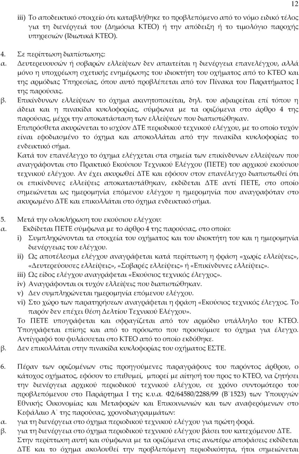 Δευτερευουσών ή σοβαρών ελλείψεων δεν απαιτείται η διενέργεια επανελέγχου, αλλά μόνο η υποχρέωση σχετικής ενημέρωσης του ιδιοκτήτη του οχήματος από το ΚΤΕΟ και της αρμόδιας Υπηρεσίας, όπου αυτό