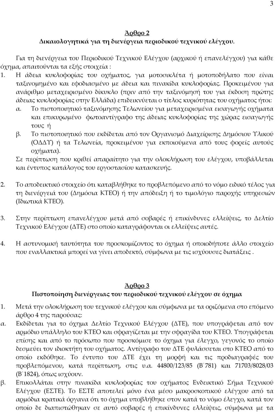 Προκειμένου για ανάριθμο μεταχειρισμένο δίκυκλο (πριν από την ταξινόμησή του για έκδοση πρώτης άδειας κυκλοφορίας στην Ελλάδα) επιδεικνύεται ο τίτλος κυριότητας του οχήματος ήτοι: α.