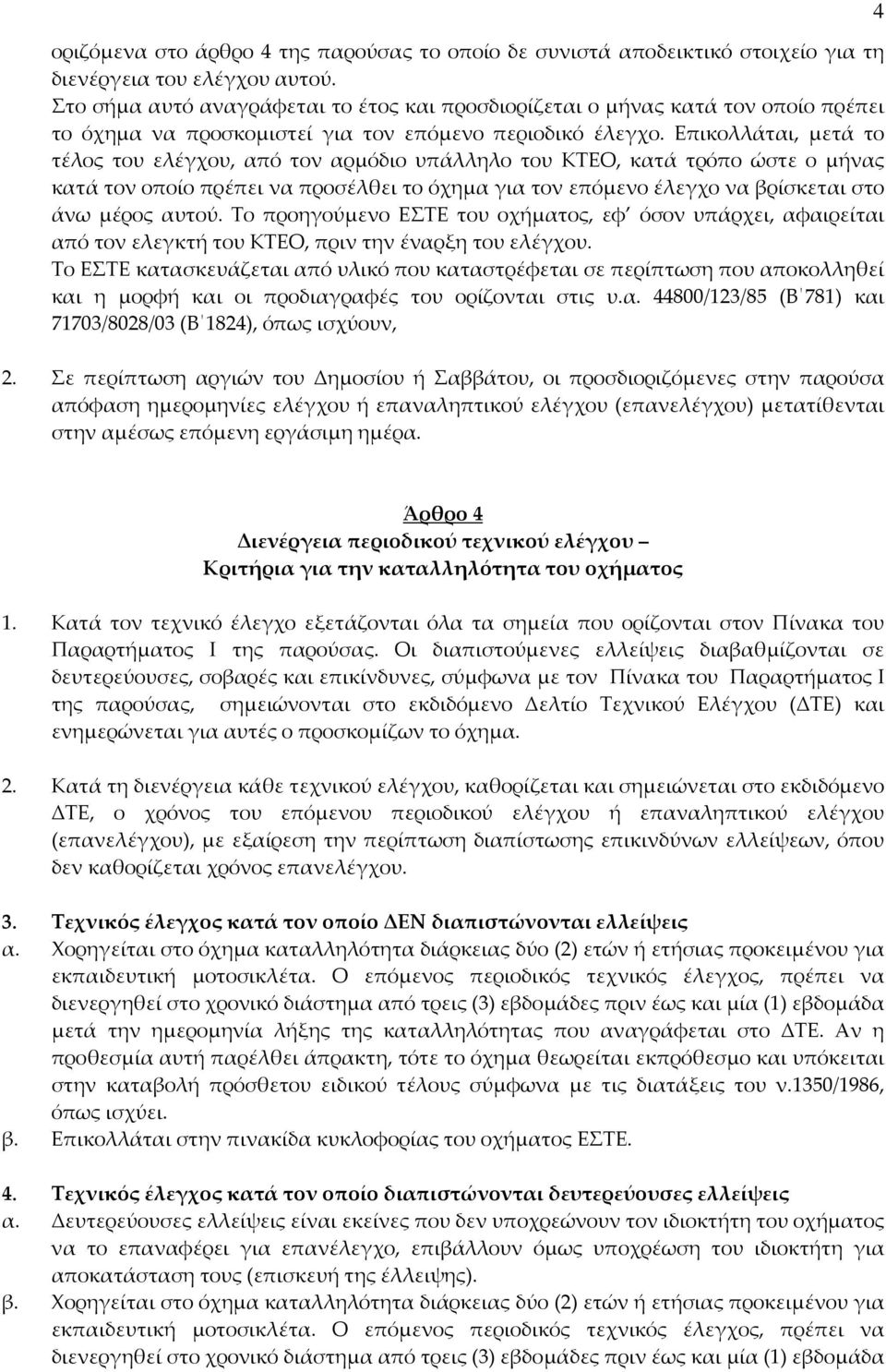 Επικολλάται, μετά το τέλος του ελέγχου, από τον αρμόδιο υπάλληλο του ΚΤΕΟ, κατά τρόπο ώστε ο μήνας κατά τον οποίο πρέπει να προσέλθει το όχημα για τον επόμενο έλεγχο να βρίσκεται στο άνω μέρος αυτού.