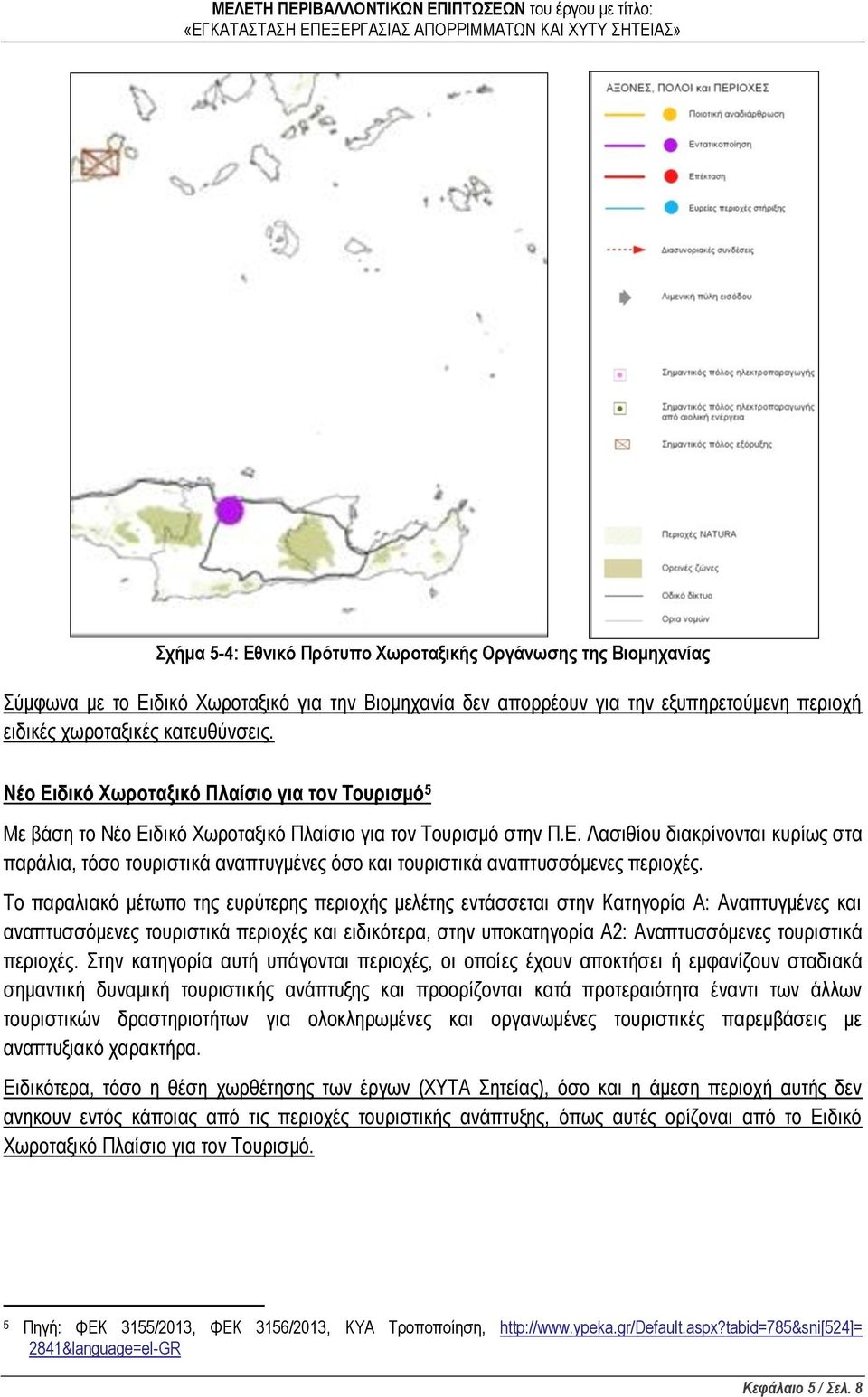 Το παραλιακό μέτωπο της ευρύτερης περιοχής μελέτης εντάσσεται στην Κατηγορία Α: Αναπτυγμένες και αναπτυσσόμενες τουριστικά περιοχές και ειδικότερα, στην υποκατηγορία Α2: Αναπτυσσόμενες τουριστικά