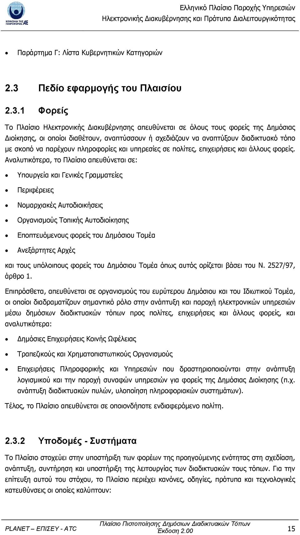 1 Φορείς Το Πλαίσιο Ηλεκτρονικής ιακυβέρνησης απευθύνεται σε όλους τους φορείς της ηµόσιας ιοίκησης, οι οποίοι διαθέτουν, αναπτύσσουν ή σχεδιάζουν να αναπτύξουν διαδικτυακό τόπο µε σκοπό να παρέχουν