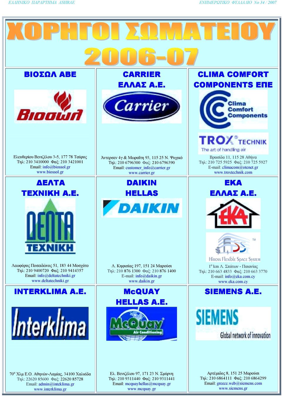 gr www.carrier.gr DAIKIN HELLAS Βρασίδα 11, 115 28 Αθήνα Τηλ: 210 725 5925 Φαξ: 210 725 5927 Ε-mail: climacom@otenet.gr www.troxtechnik.com ΕΚΑ ΕΛΛΑΣ Α.Ε. Λεωφόρος Ποσειδώνος 51, 183 44 Μοσχάτο Τηλ: 210 9400720 Φαξ: 210 9414357 Email: info@deltatechniki.