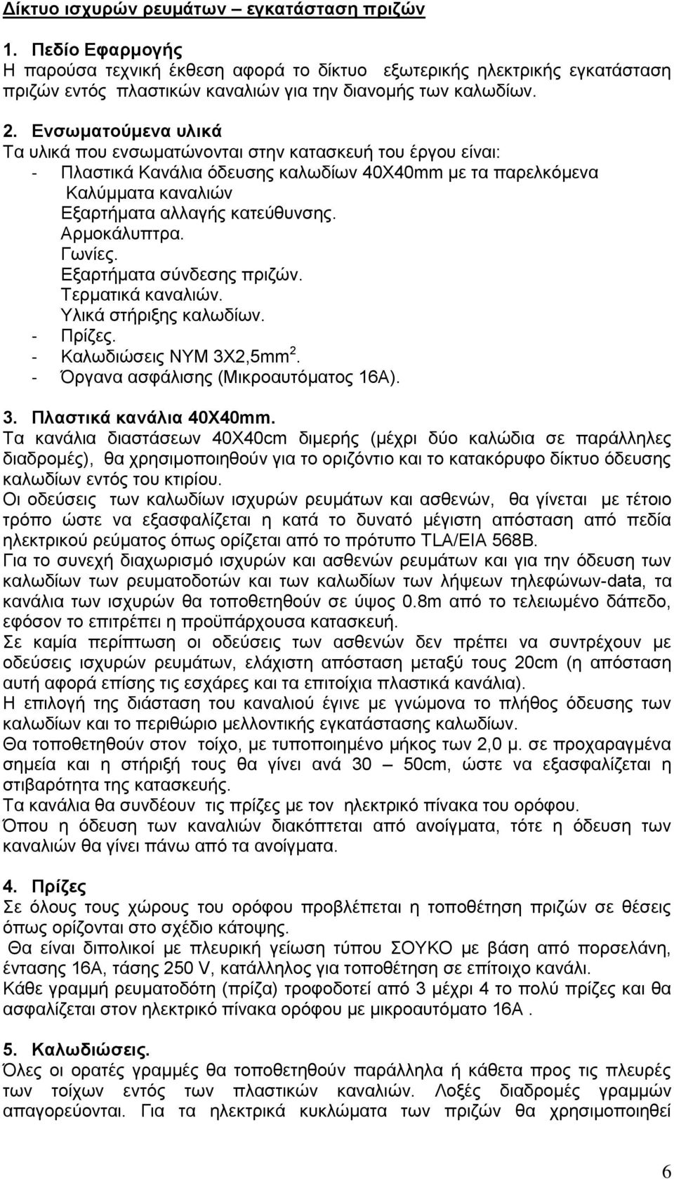 Αρμοκάλυπτρα. Γωνίες. Εξαρτήματα σύνδεσης πριζών. Τερματικά καναλιών. Υλικά στήριξης καλωδίων. - Πρίζες. - Καλωδιώσεις ΝΥΜ 3Χ2,5mm 2. - Όργανα ασφάλισης (Μικροαυτόματος 16Α). 3. Πλαστικά κανάλια 40X40mm.