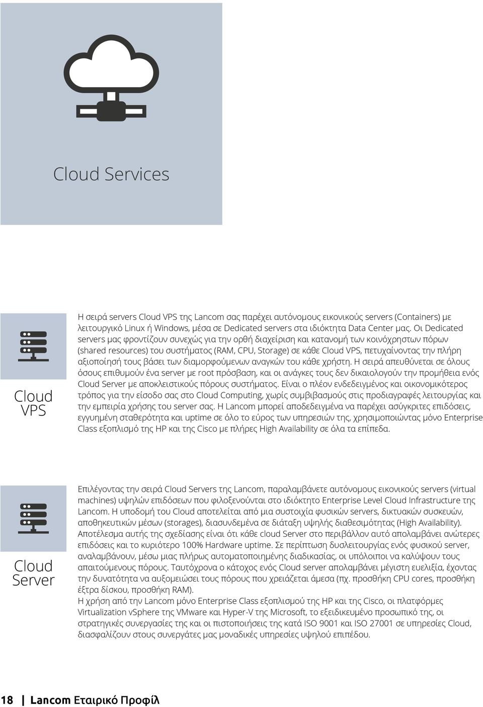 Οι Dedicated servers μας φροντίζουν συνεχώς για την ορθή διαχείριση και κατανομή των κοινόχρηστων πόρων (shared resources) του συστήματος (RAM, CPU, Storage) σε κάθε Cloud VPS, πετυχαίνοντας την