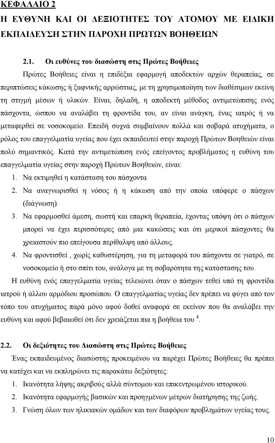 εκείνη τη στιγμή μέσων ή υλικών. Είναι, δηλαδή, η αποδεκτή μέθοδος αντιμετώπισης ενός πάσχοντα, ώσπου να αναλάβει τη φροντίδα του, αν είναι ανάγκη, ένας ιατρός ή να μεταφερθεί σε νοσοκομείο.