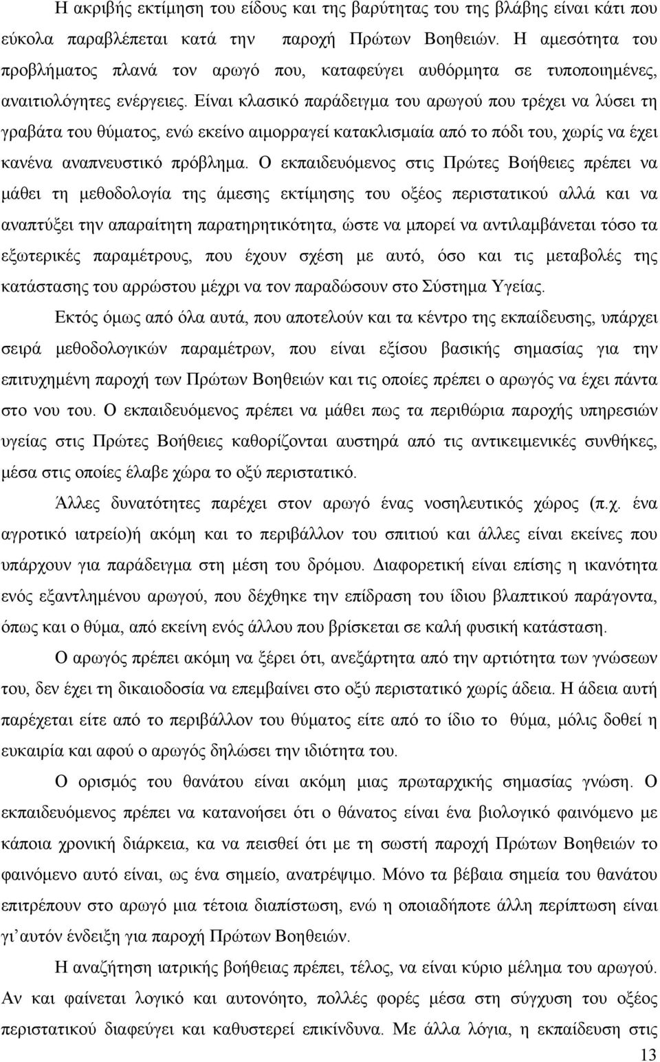 Είναι κλασικό παράδειγμα του αρωγού που τρέχει να λύσει τη γραβάτα του θύματος, ενώ εκείνο αιμορραγεί κατακλισμαία από το πόδι του, χωρίς να έχει κανένα αναπνευστικό πρόβλημα.