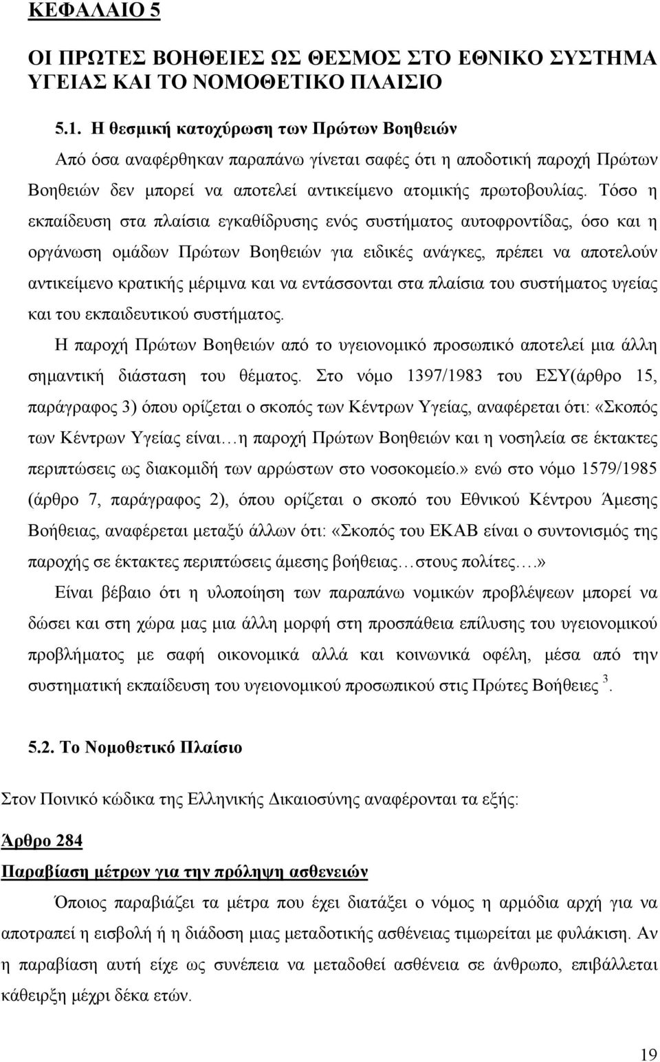 Τόσο η εκπαίδευση στα πλαίσια εγκαθίδρυσης ενός συστήματος αυτοφροντίδας, όσο και η οργάνωση ομάδων Πρώτων Βοηθειών για ειδικές ανάγκες, πρέπει να αποτελούν αντικείμενο κρατικής μέριμνα και να