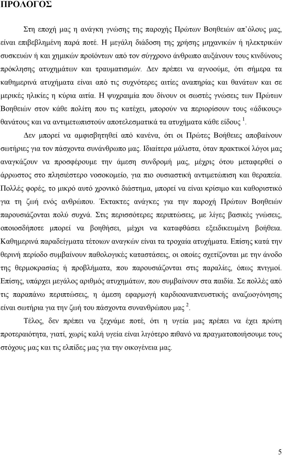 Δεν πρέπει να αγνοούμε, ότι σήμερα τα καθημερινά ατυχήματα είναι από τις συχνότερες αιτίες αναπηρίας και θανάτων και σε μερικές ηλικίες η κύρια αιτία.