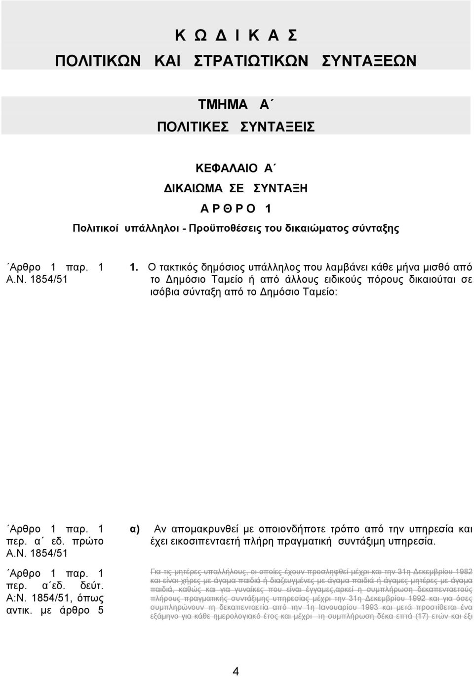 1854/51 Αρθρο 1 παρ. 1 περ. α εδ. δεύτ. Α:Ν. 1854/51, όπως αντικ. µε άρθρο 5 α) Αν αποµακρυνθεί µε οποιονδήποτε τρόπο από την υπηρεσία και έχει εικοσιπενταετή πλήρη πραγµατική συντάξιµη υπηρεσία.