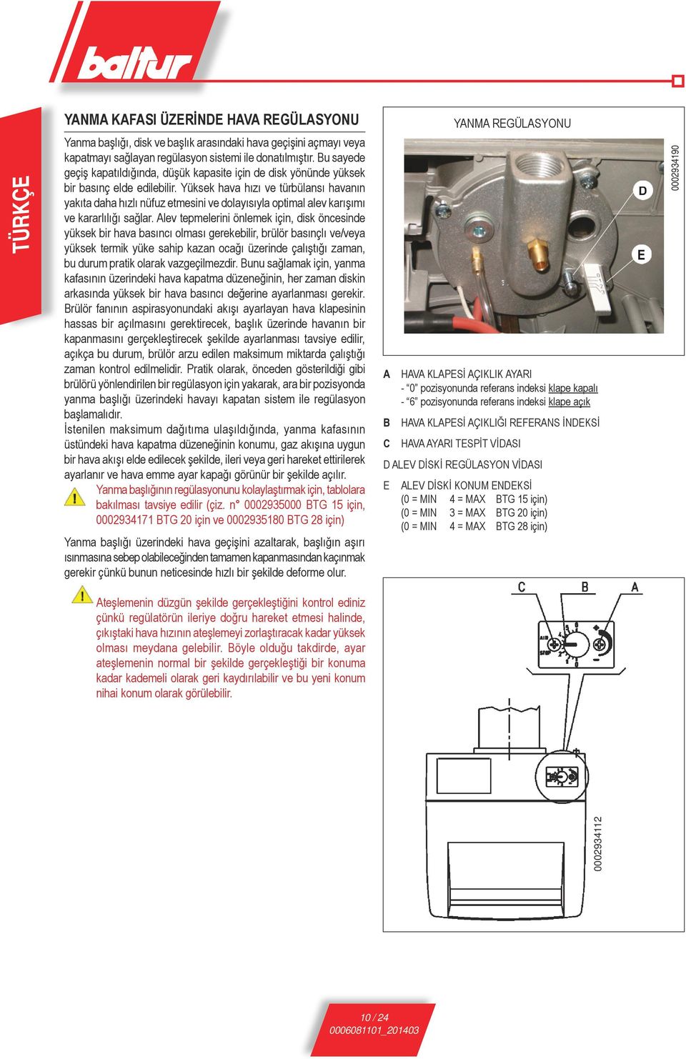 Yüksek hava hızı ve türbülansı havanın yakıta daha hızlı nüfuz etmesini ve dolayısıyla optimal alev karışımı ve kararlılığı sağlar.