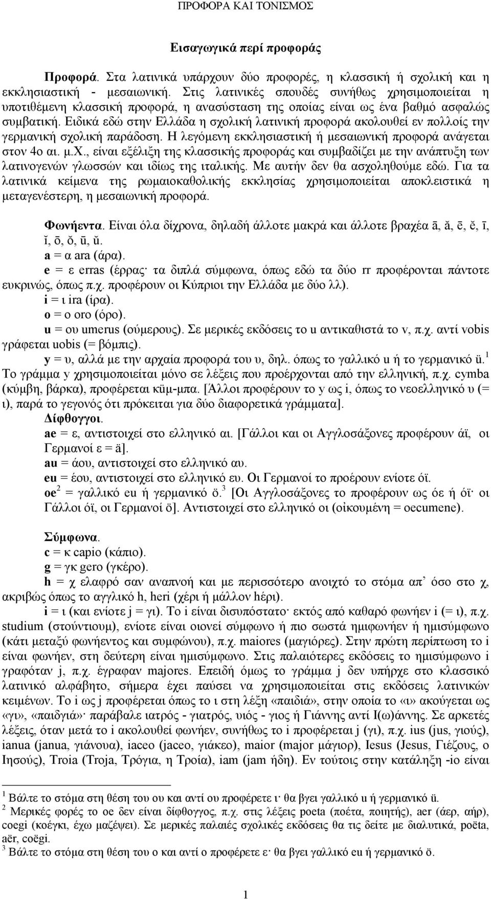 Ειδικά εδώ στην Ελλάδα η σχολική λατινική προφορά ακολουθεί εν πολλοίς την γερµανική σχολική παράδοση. Η λεγόµενη εκκλησιαστική ή µεσαιωνική προφορά ανάγεται στον 4ο αι. µ.χ., είναι εξέλιξη της κλασσικής προφοράς και συµβαδίζει µε την ανάπτυξη των λατινογενών γλωσσών και ιδίως της ιταλικής.