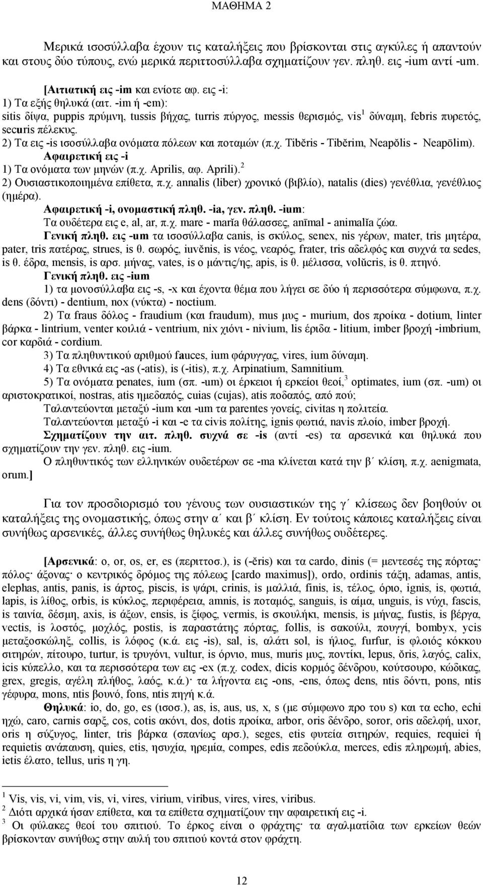 2) Τα εις -is ισοσύλλαβα ονόµατα πόλεων και ποταµών (π.χ. Tibĕris - Tibĕrim, Neapŏlis - Neapōlim). Αφαιρετική εις -i 1) Τα ονόµατα των µηνών (π.χ. Aprilis, αφ. Aprili).