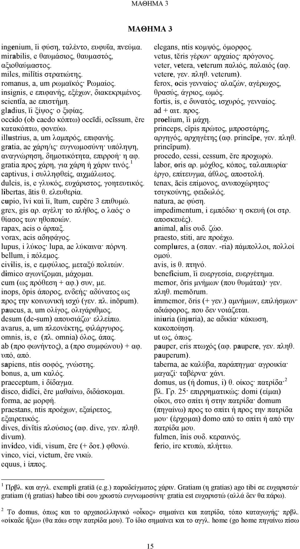 gratia, ae χάρη/ις ευγνωµοσύνη υπόληψη, αναγνώρηση, δηµοτικότητα, επιρροή η αφ. gratia προς χάρη, για χάρη ή χάριν τινός. 1 captivus, i συλληφθείς, αιχµάλωτος.