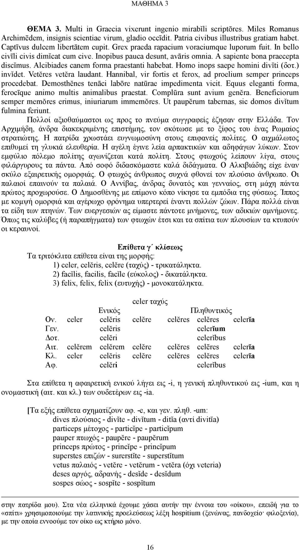 Alcibiades canem forma praestanti habebat. Homo inops saepe homini divĭti (δοτ.) invĭdet. Vetĕres vetĕra laudant. Hannibal, vir fortis et ferox, ad proelium semper princeps procedebat.
