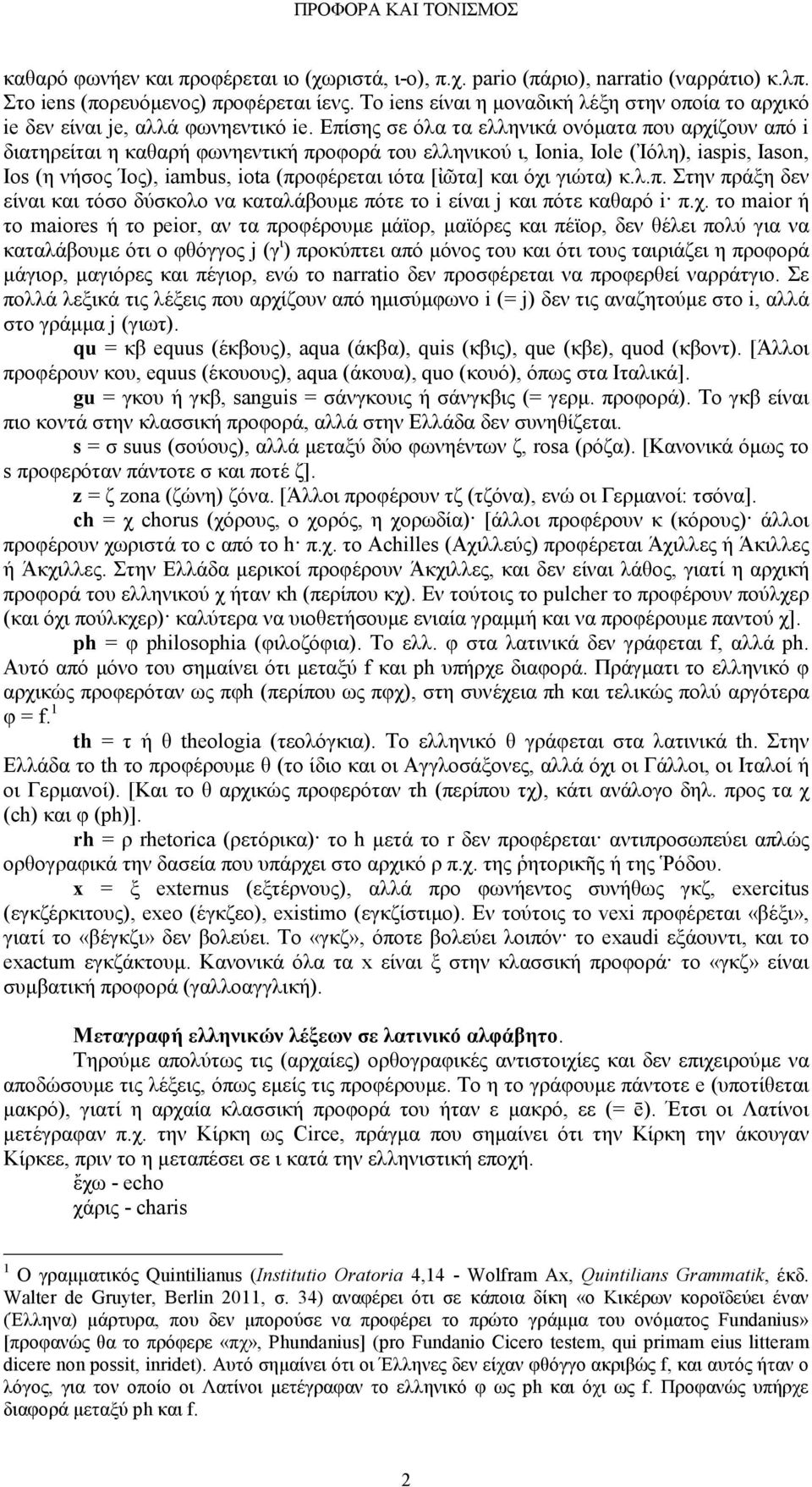 Επίσης σε όλα τα ελληνικά ονόµατα που αρχίζουν από i διατηρείται η καθαρή φωνηεντική προφορά του ελληνικού ι, Ionia, Iole (Ἰόλη), iaspis, Iason, Ios (η νήσος Ίος), iambus, iota (προφέρεται ιότα