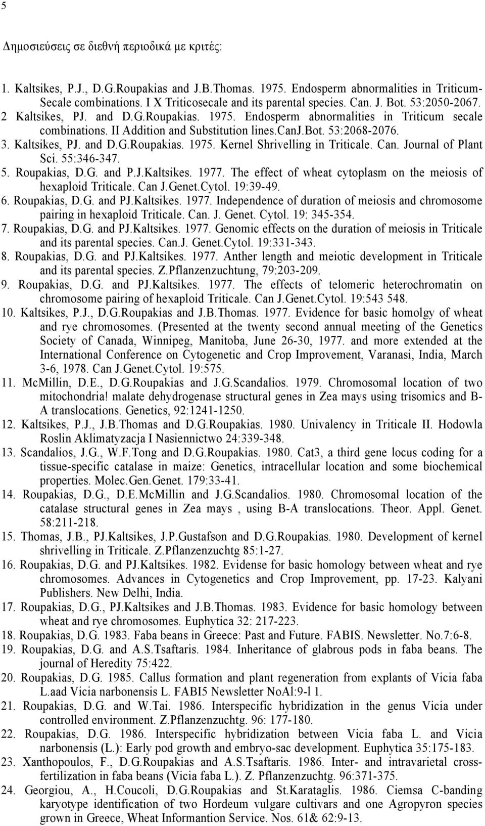 II Addition and Substitution lines.canj.bot. 53:2068-2076. 3. Kaltsikes, PJ. and D.G.Roupakias. 1975. Kernel Shrivelling in Triticale. Can. Journal of Plant Sci. 55:346-347. 5. Roupakias, D.G. and P.