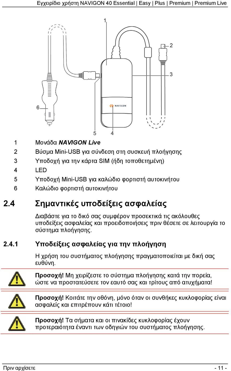 Προσοχή! Μη χειρίζεστε το σύστημα πλοήγησης κατά την πορεία, ώστε να προστατεύσετε τον εαυτό σας και τρίτους από ατυχήματα! Προσοχή!