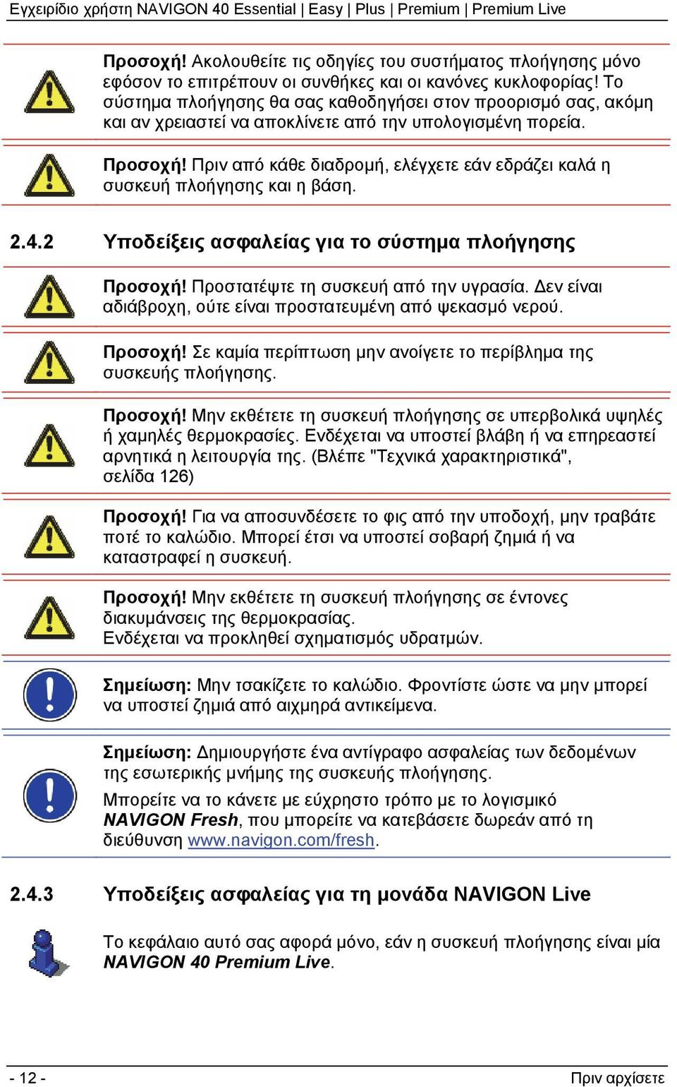 Πριν από κάθε διαδρομή, ελέγχετε εάν εδράζει καλά η συσκευή πλοήγησης και η βάση. 2.4.2 Υποδείξεις ασφαλείας για το σύστημα πλοήγησης Προσοχή! Προστατέψτε τη συσκευή από την υγρασία.