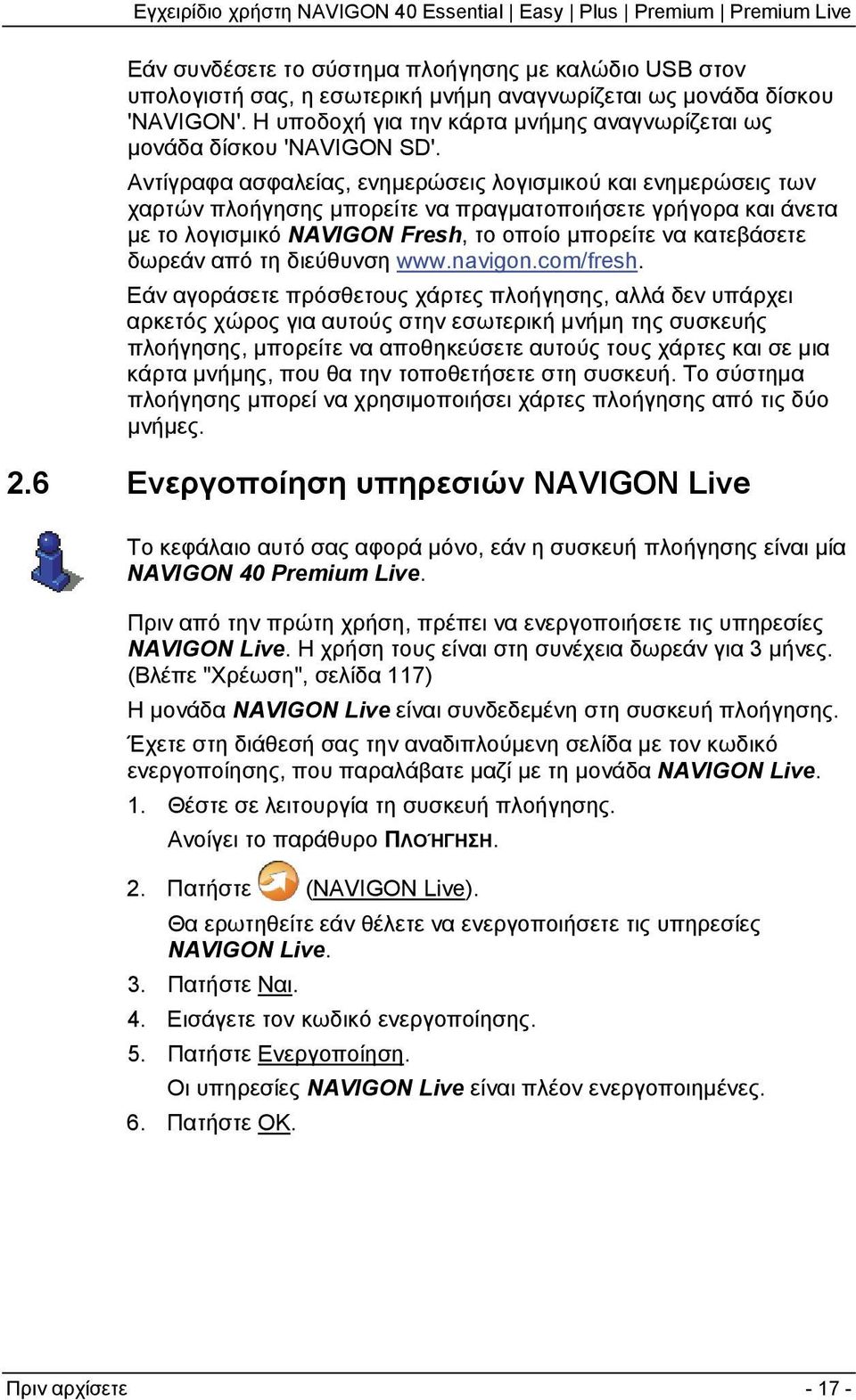 Αντίγραφα ασφαλείας, ενημερώσεις λογισμικού και ενημερώσεις των χαρτών πλοήγησης μπορείτε να πραγματοποιήσετε γρήγορα και άνετα με το λογισμικό NAVIGON Fresh, το οποίο μπορείτε να κατεβάσετε δωρεάν