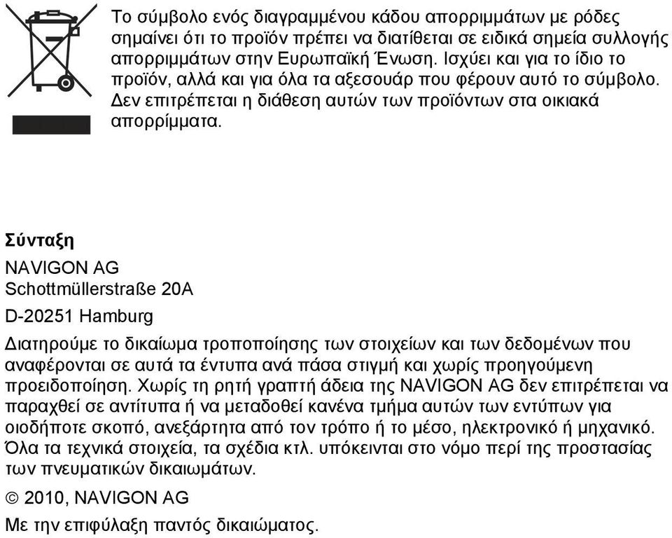 Σύνταξη NAVIGON AG Schottmüllerstraße 20A D-20251 Hamburg Διατηρούμε το δικαίωμα τροποποίησης των στοιχείων και των δεδομένων που αναφέρονται σε αυτά τα έντυπα ανά πάσα στιγμή και χωρίς προηγούμενη