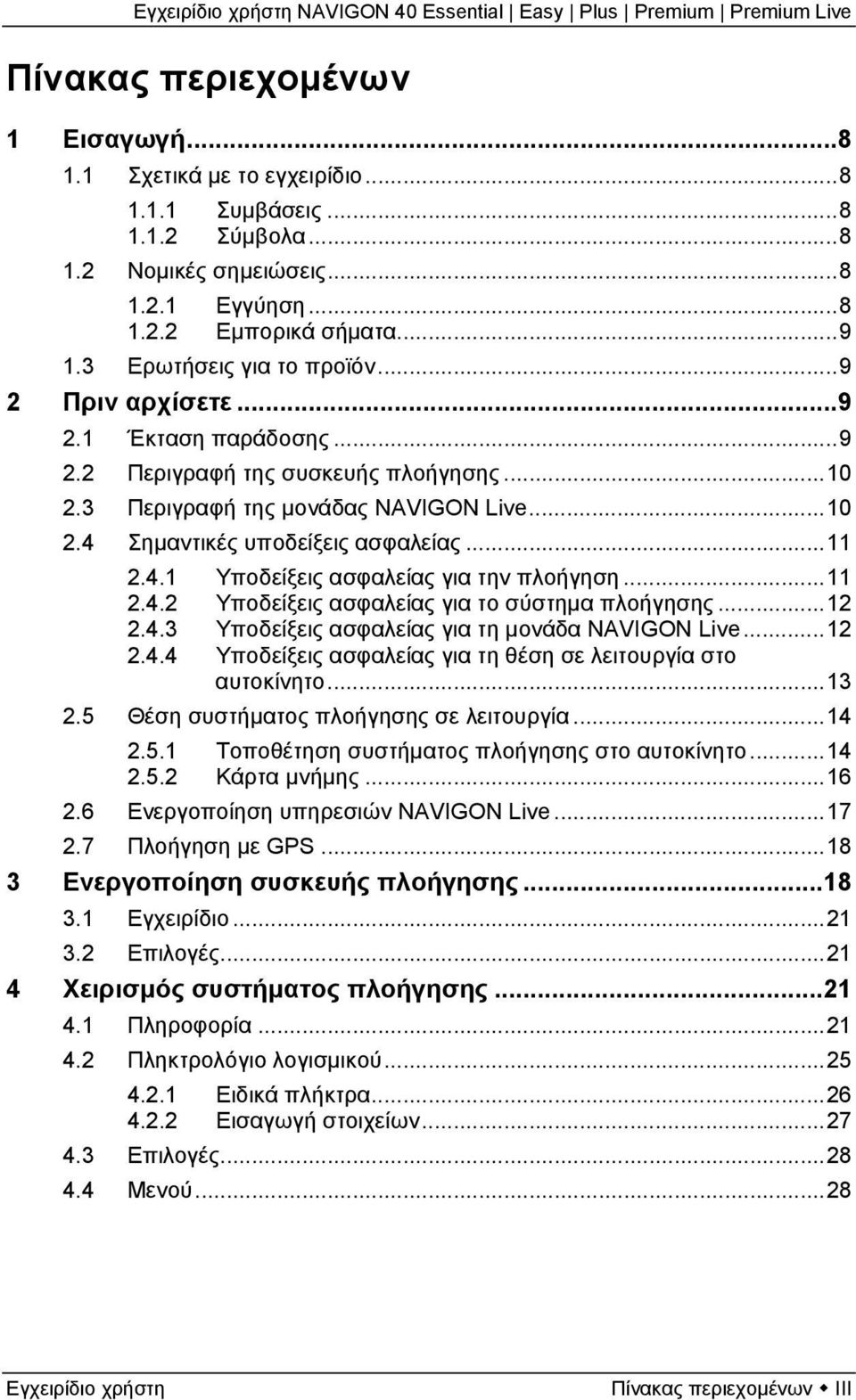 ..11 2.4.1 Υποδείξεις ασφαλείας για την πλοήγηση...11 2.4.2 Υποδείξεις ασφαλείας για το σύστημα πλοήγησης...12 2.4.3 Υποδείξεις ασφαλείας για τη μονάδα NAVIGON Live...12 2.4.4 Υποδείξεις ασφαλείας για τη θέση σε λειτουργία στο αυτοκίνητο.