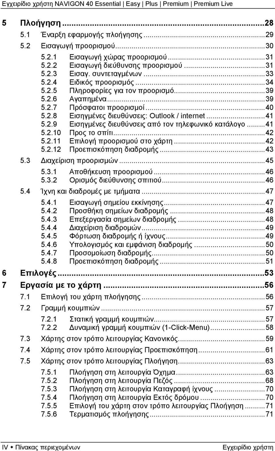 ..41 5.2.10 Προς το σπίτι...42 5.2.11 Επιλογή προορισμού στο χάρτη...42 5.2.12 Προεπισκόπηση διαδρομής...43 5.3 Διαχείριση προορισμών...45 5.3.1 Αποθήκευση προορισμού...46 5.3.2 Ορισμός διεύθυνσης σπιτιού.