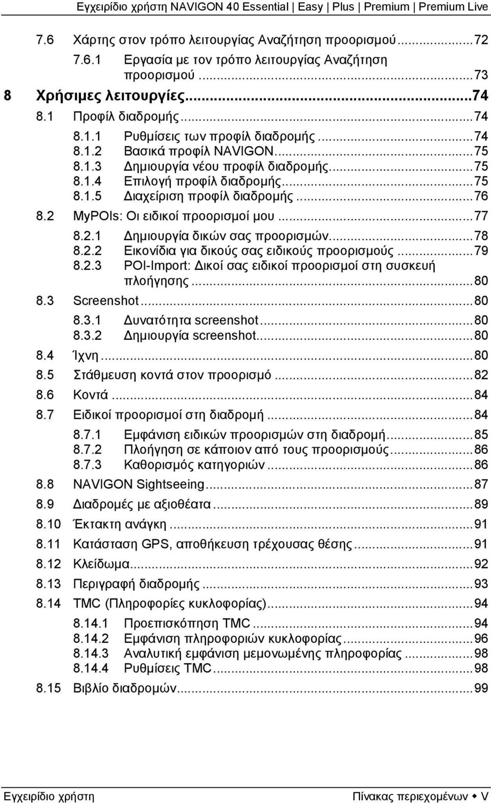 2.1 Δημιουργία δικών σας προορισμών...78 8.2.2 Εικονίδια για δικούς σας ειδικούς προορισμούς...79 8.2.3 POI-Import: Δικοί σας ειδικοί προορισμοί στη συσκευή πλοήγησης...80 8.3 Screenshot...80 8.3.1 Δυνατότητα screenshot.