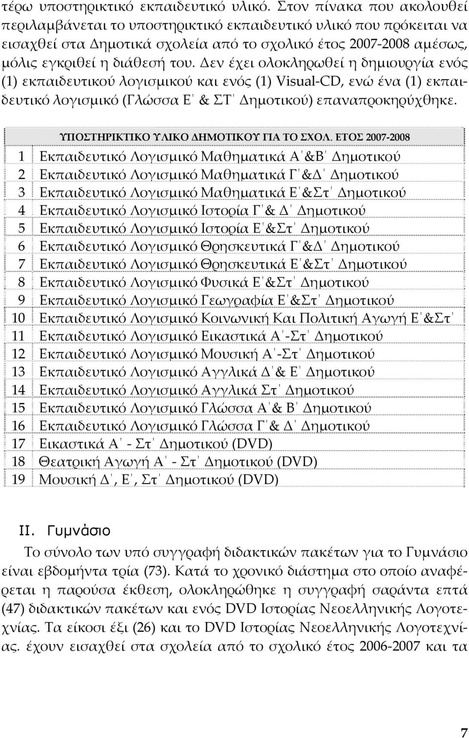 Δεν έχει ολοκληρωθεί η δημιουργία ενός (1) εκπαιδευτικού λογισμικού και ενός (1) Visual CD, ενώ ένα (1) εκπαιδευτικό λογισμικό (Γλώσσα Ε & ΣΤ Δημοτικού) επαναπροκηρύχθηκε.