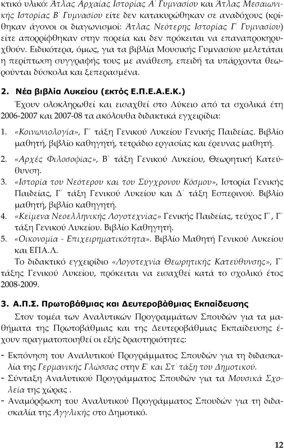 Ειδικότερα, όμως, για τα βιβλία Μουσικής Γυμνασίου μελετάται η περίπτωση συγγραφής τους με ανάθεση, επειδή τα υπάρχοντα θεωρούνται δύσκολα και ξεπερασμένα. 2. Νέα βιβλία Λυκείου (εκτός Ε.Π.Ε.Α.Ε.Κ.
